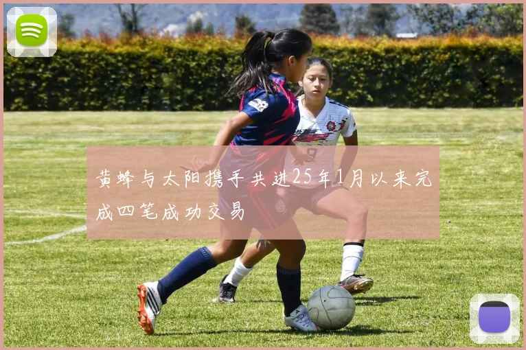黄蜂与太阳携手共进25年1月以来完成四笔成功交易