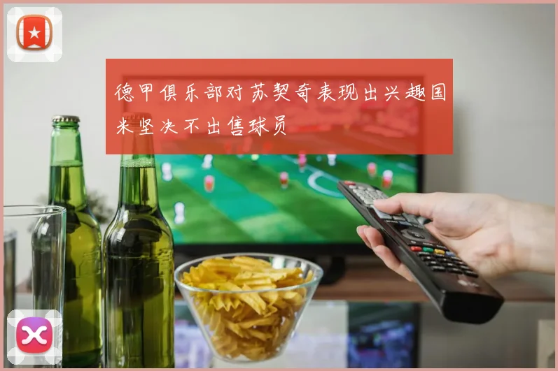 德甲俱乐部对苏契奇表现出兴趣国米坚决不出售球员