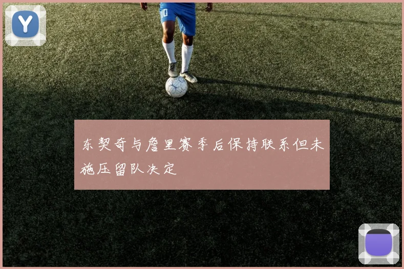 东契奇与詹里赛季后保持联系但未施压留队决定