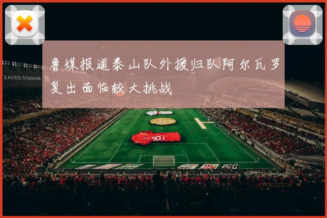 鲁媒报道泰山队外援归队阿尔瓦罗复出面临较大挑战
