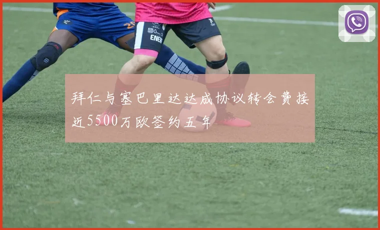 拜仁与塞巴里达达成协议转会费接近5500万欧签约五年