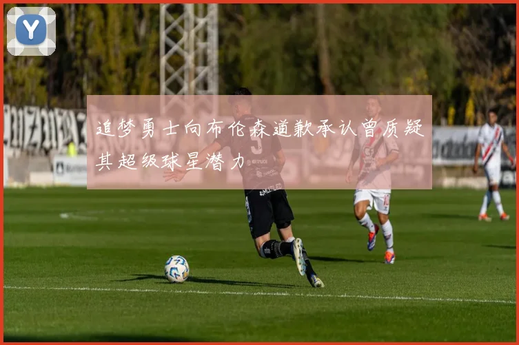 追梦勇士向布伦森道歉承认曾质疑其超级球星潜力