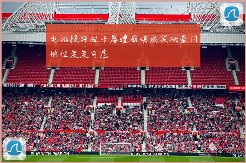 电讯报评纽卡屡遭截胡成笑柄豪门地位岌岌可危