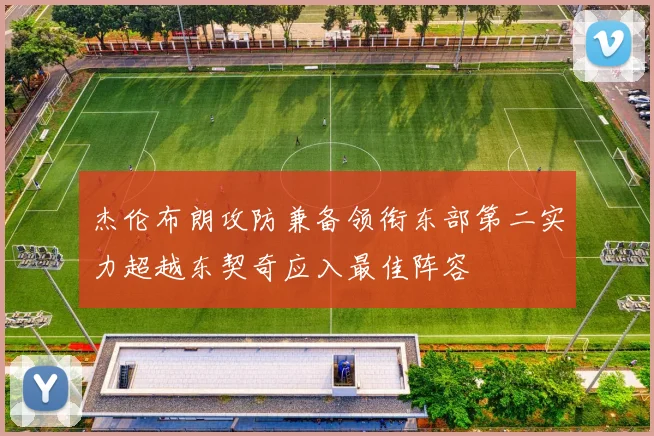 杰伦布朗攻防兼备领衔东部第二实力超越东契奇应入最佳阵容