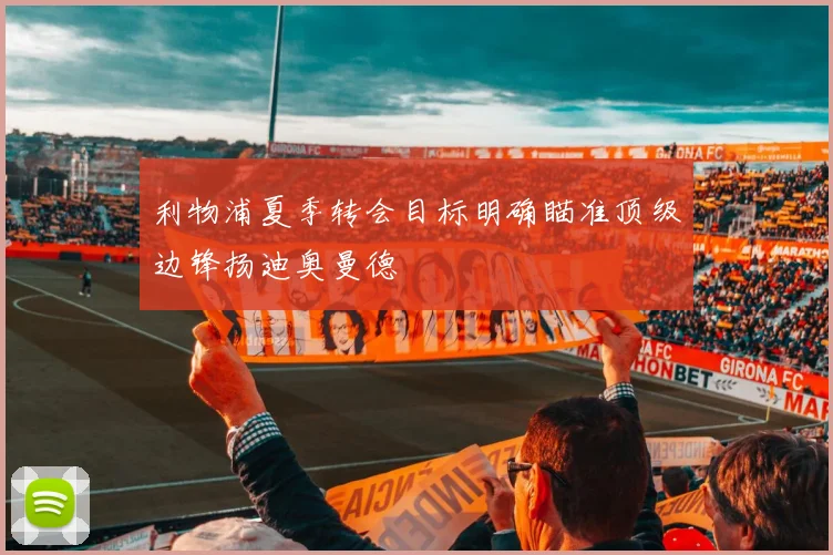 利物浦夏季转会目标明确瞄准顶级边锋扬迪奥曼德