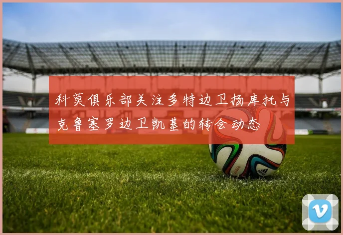 科莫俱乐部关注多特边卫扬库托与克鲁塞罗边卫凯基的转会动态