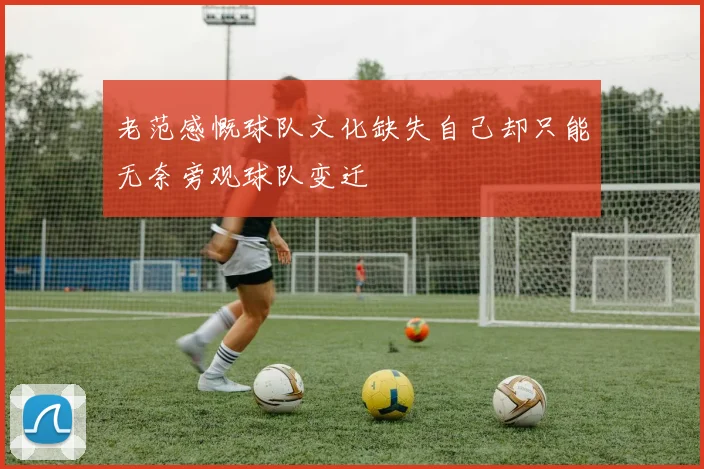 老范感慨球队文化缺失自己却只能无奈旁观球队变迁