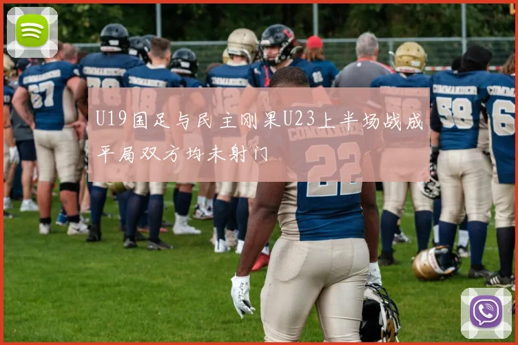 U19国足与民主刚果U23上半场战成平局双方均未射门