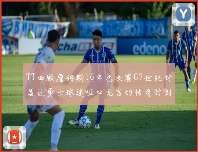 TT回顾詹姆斯16年总决赛G7世纪封盖让勇士球迷哑口无言的传奇时刻