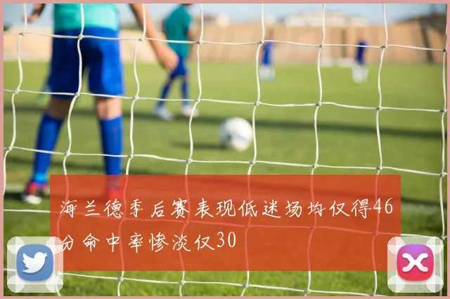 海兰德季后赛表现低迷场均仅得46分命中率惨淡仅30