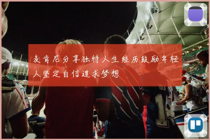 麦肯尼分享独特人生经历鼓励年轻人坚定自信追求梦想