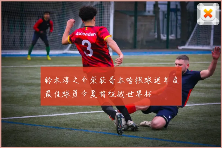 铃木淳之介荣获哥本哈根球迷年度最佳球员今夏将征战世界杯