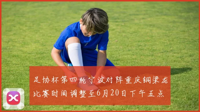 足协杯第四轮宁波对阵重庆铜梁龙比赛时间调整至6月20日下午五点