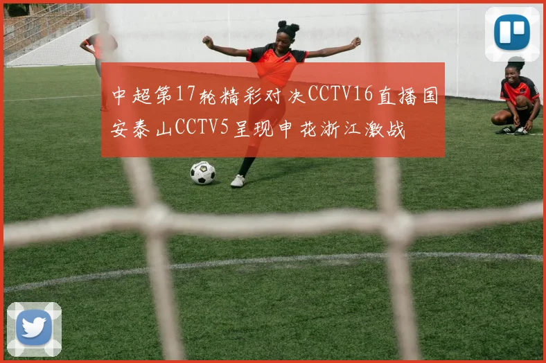 中超第17轮精彩对决CCTV16直播国安泰山CCTV5呈现申花浙江激战