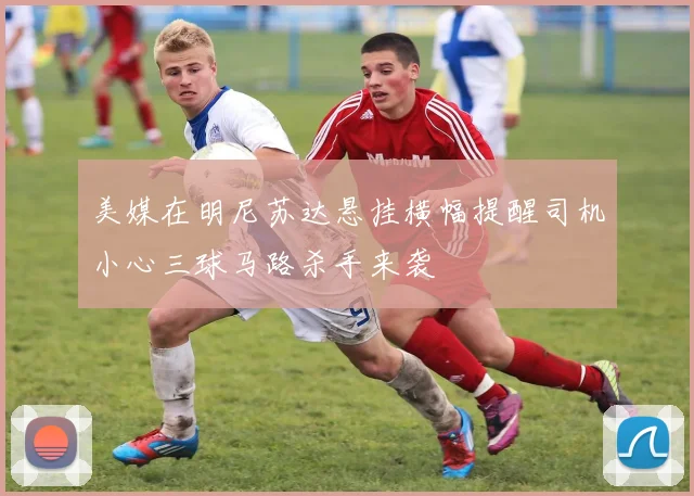美媒在明尼苏达悬挂横幅提醒司机小心三球马路杀手来袭
